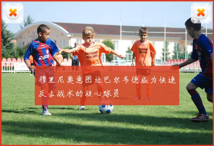 穆里尼奥意图让巴尔韦德成为快速反击战术的核心球员