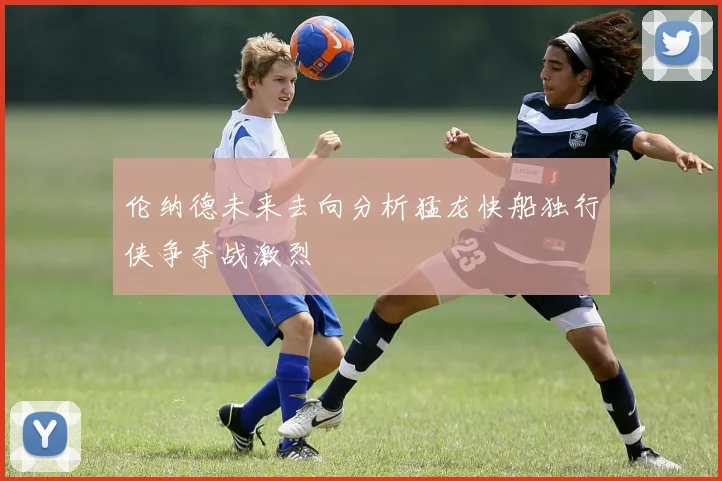 伦纳德未来去向分析猛龙快船独行侠争夺战激烈