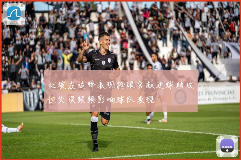 杜埃左边锋表现抢眼贡献进球助攻但失误频频影响球队表现