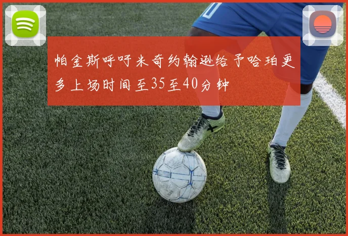 帕金斯呼吁米奇约翰逊给予哈珀更多上场时间至35至40分钟
