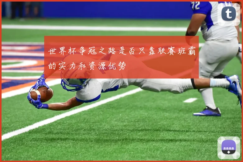 世界杯争冠之路是否只靠联赛班霸的实力和资源优势