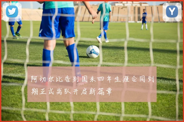 阿切尔比告别国米四年生涯合同到期正式离队开启新篇章
