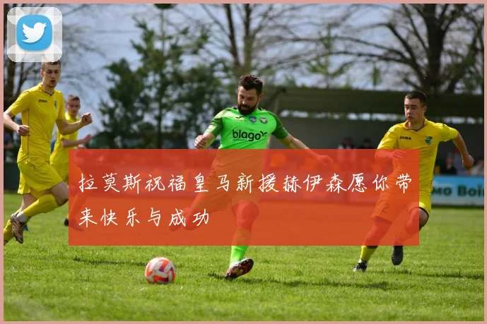 拉莫斯祝福皇马新援赫伊森愿你带来快乐与成功