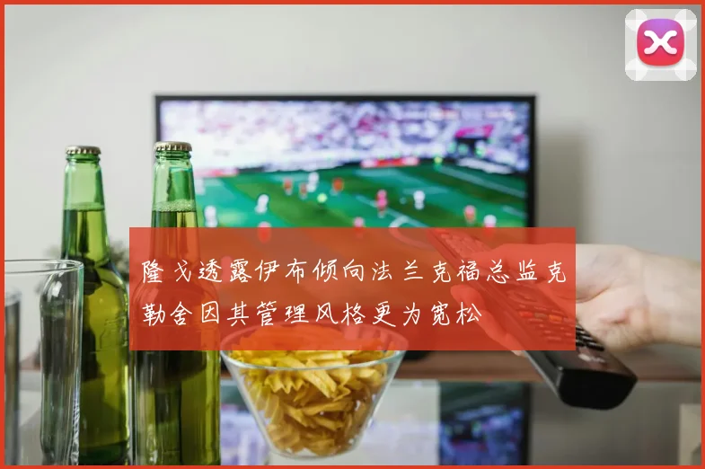 隆戈透露伊布倾向法兰克福总监克勒舍因其管理风格更为宽松
